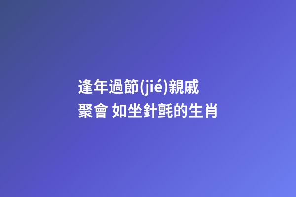 逢年過節(jié)親戚聚會 如坐針氈的生肖